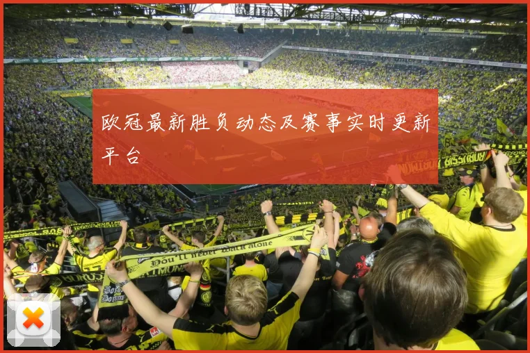 欧冠最新胜负动态及赛事实时更新平台