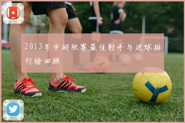 2013年中超联赛最佳射手与进球排行榜回顾