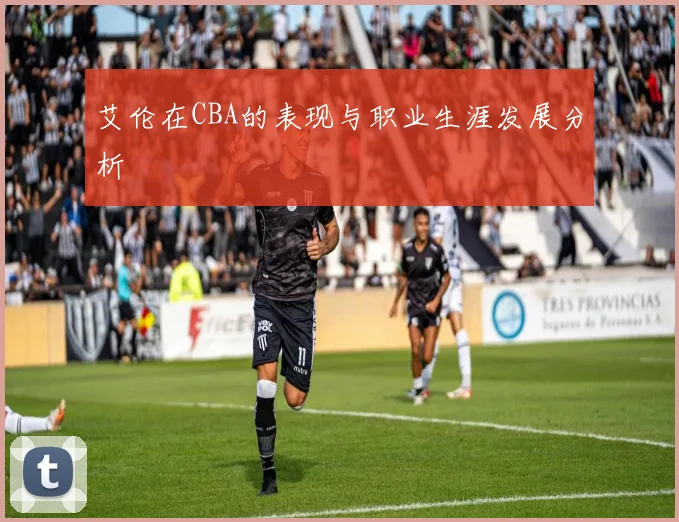 艾伦在CBA的表现与职业生涯发展分析