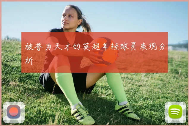 被誉为天才的英超年轻球员表现分析