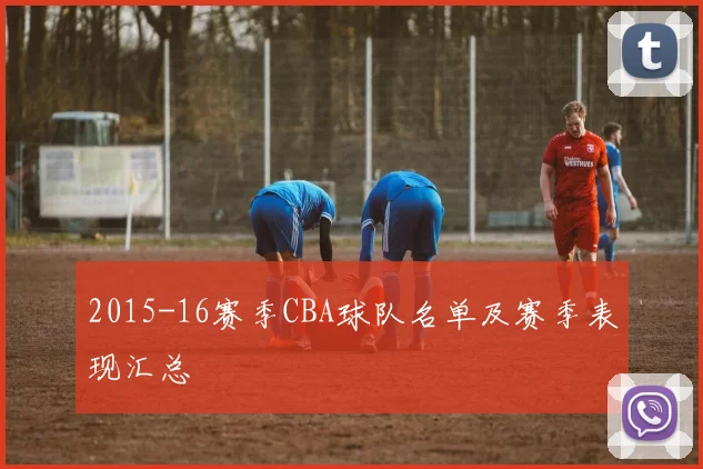 2015-16赛季CBA球队名单及赛季表现汇总