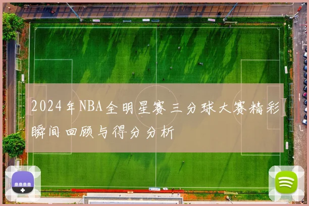 2024年NBA全明星赛三分球大赛精彩瞬间回顾与得分分析
