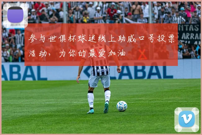 参与世俱杯球迷线上助威口号投票活动，为你的最爱加油