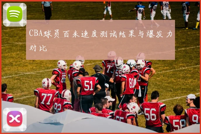 CBA球员百米速度测试结果与爆发力对比