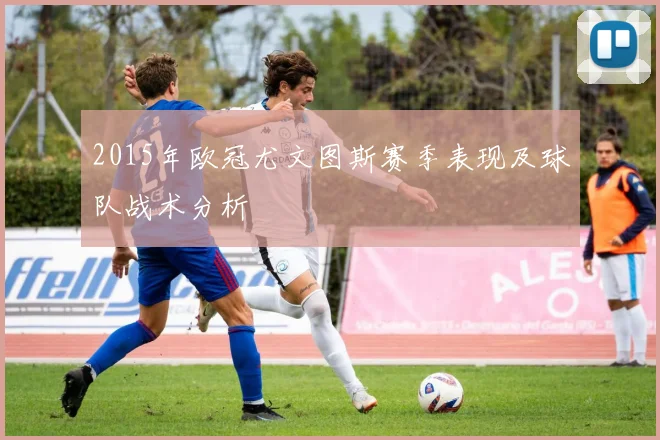 2015年欧冠尤文图斯赛季表现及球队战术分析