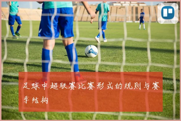 足球中超联赛比赛形式的规则与赛季结构