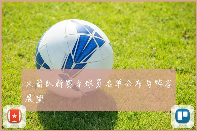 火箭队新赛季球员名单公布与阵容展望