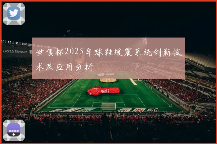 世俱杯2025年球鞋缓震系统创新技术及应用分析