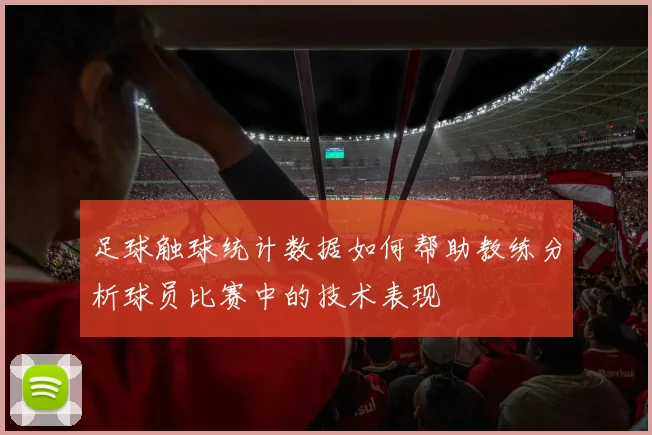 足球触球统计数据如何帮助教练分析球员比赛中的技术表现