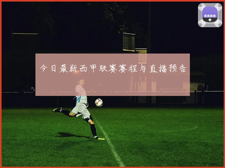 今日最新西甲联赛赛程与直播预告